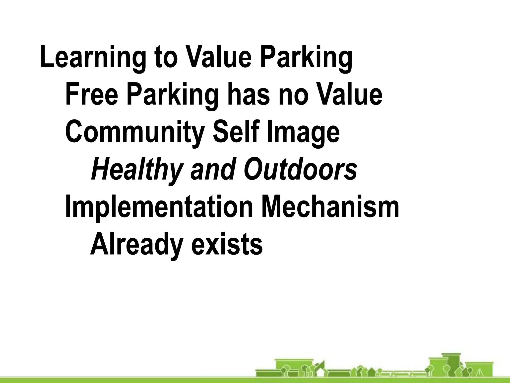 Learning to Value Parking
Free Parking has no Value
Community Self Image
Healthy and Outdoors
Implementation Mechanism
Already exists
 