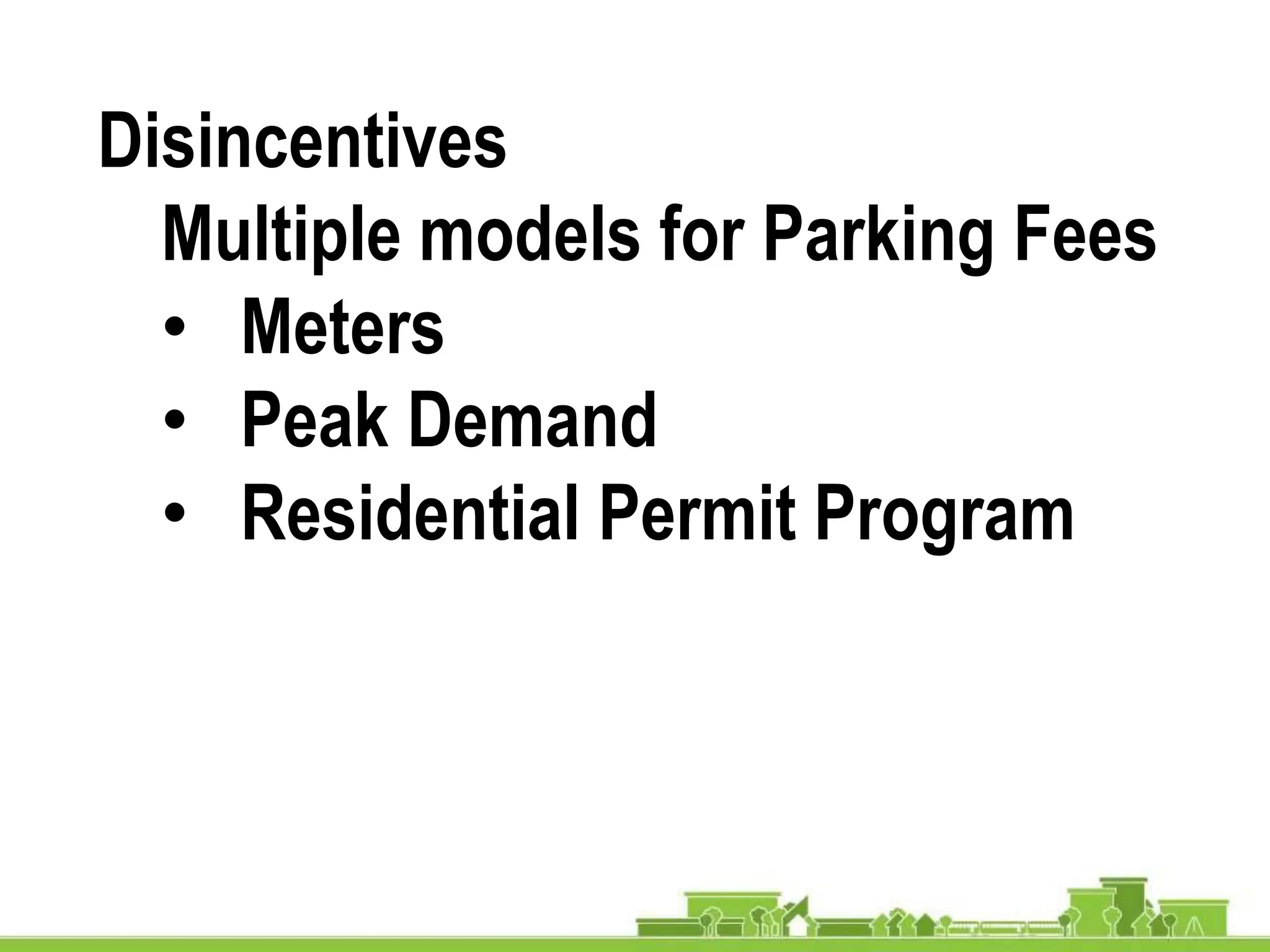 Disincentives
Multiple models for Parking Fees
• Meters
• Peak Demand
• Residential Permit Program
 
