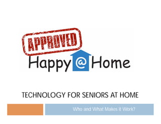 TECHNOLOGY FOR SENIORS AT HOME
             Who and What Makes it Work?
 