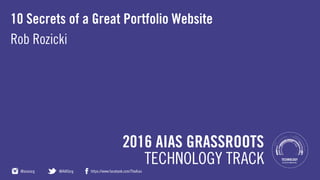 AIAS GRASSROOTS 2016
10 Secrets of a Great Portfolio Website
Rob Rozicki
 