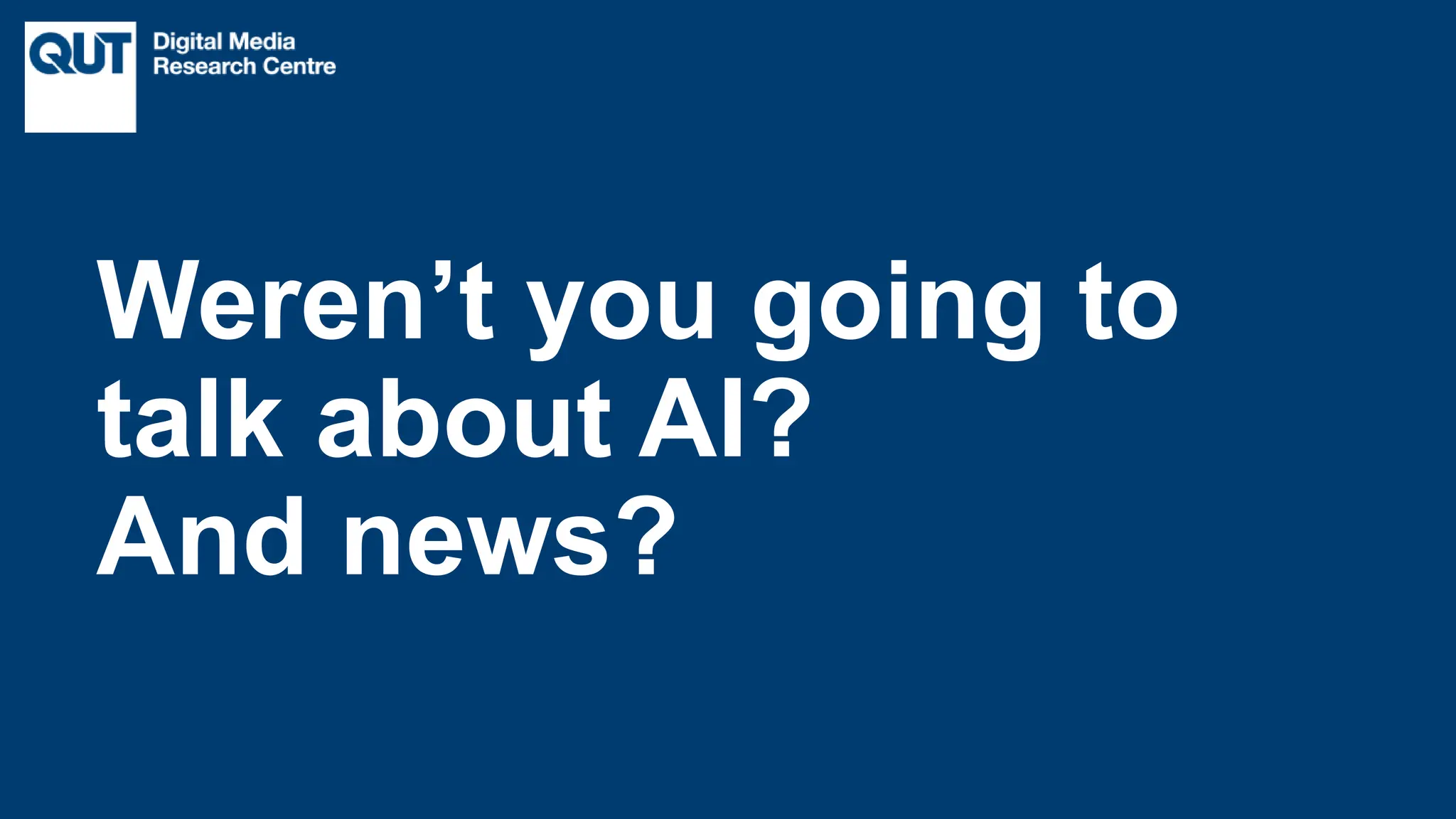 CRICOS No.00213J
Weren’t you going to
talk about AI?
And news?
 