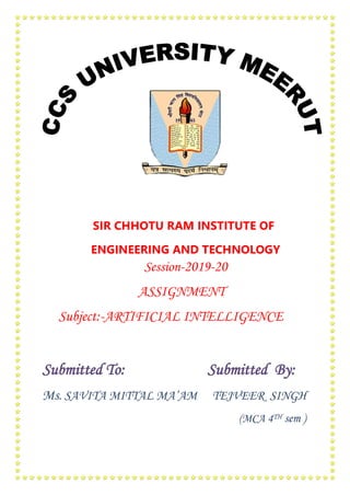 SIR CHHOTU RAM INSTITUTE OF
ENGINEERING AND TECHNOLOGY
Session-2019-20
ASSIGNMENT
Subject:-ARTIFICIAL INTELLIGENCE
Submitted To: Submitted By:
Ms. SAVITA MITTAL MA’AM TEJVEER SINGH
(MCA 4TH sem )
 