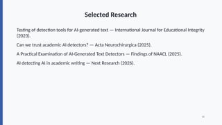 Selected Research
Testing of detection tools for AI-generated text — International Journal for Educational Integrity
(2023).
Can we trust academic AI detectors? — Acta Neurochirurgica (2025).
A Practical Examination of AI-Generated Text Detectors — Findings of NAACL (2025).
AI detecting AI in academic writing — Next Research (2026).
16
 