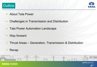 Outline
About Tata Power
Challenges in Transmission and Distribution
Tata Power Automation Landscape
Way forward
Thrust Ar...