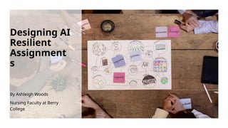 Designing AI
Resilient
Assignment
s
By Ashleigh Woods
Nursing Faculty at Berry
College
 