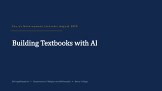C o u r s e D e v e l o p m e n t I n s ti t u t e : A u g u s t 2 0 2 6
Building Textbooks with AI
Michael Papazian • Department of Religion and Philosophy • Berry College
 
