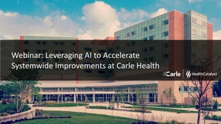 1
Webinar: Leveraging AI to Accelerate
Systemwide Improvements at Carle Health
 