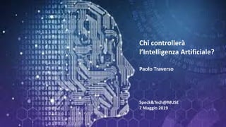 Chi controllerà
l’Intelligenza Artificiale?
Paolo Traverso
Speck&Tech@MUSE
7 Maggio 2019
 