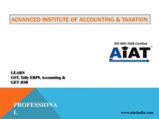 ADVANCED INSTITUTE OF ACCOUNTING & TAXATION
LEARN
GST, Tally ERP9, Accounting &
GET JOB
PROFESSIONA
L www.aiatindia.com
 