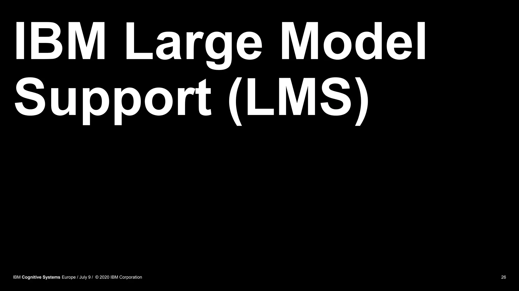 IBM Large Model
Support (LMS)
26IBM Cognitive Systems Europe / July 9 / © 2020 IBM Corporation
 
