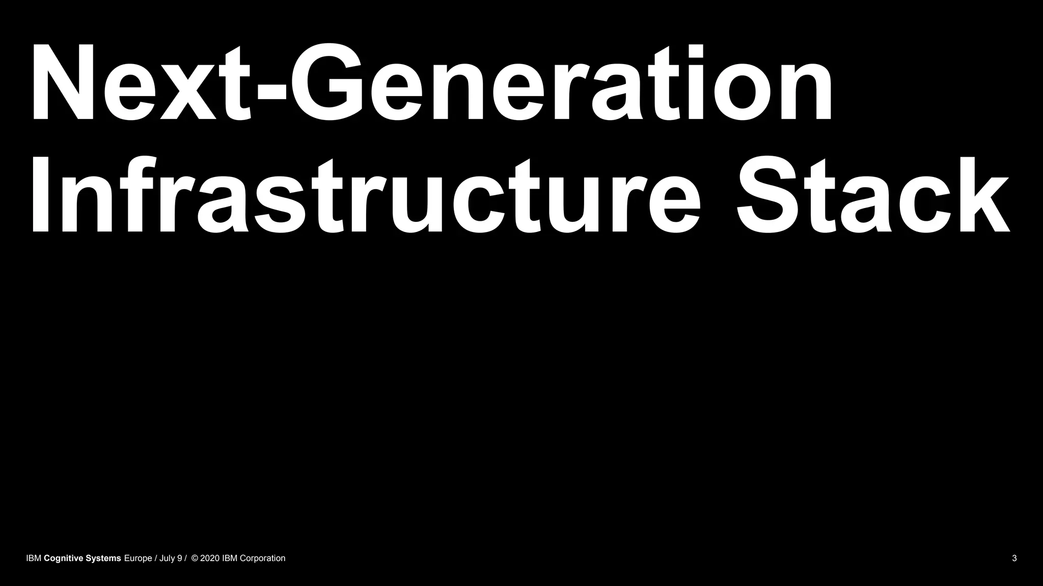 Next-Generation
Infrastructure Stack
3IBM Cognitive Systems Europe / July 9 / © 2020 IBM Corporation
 