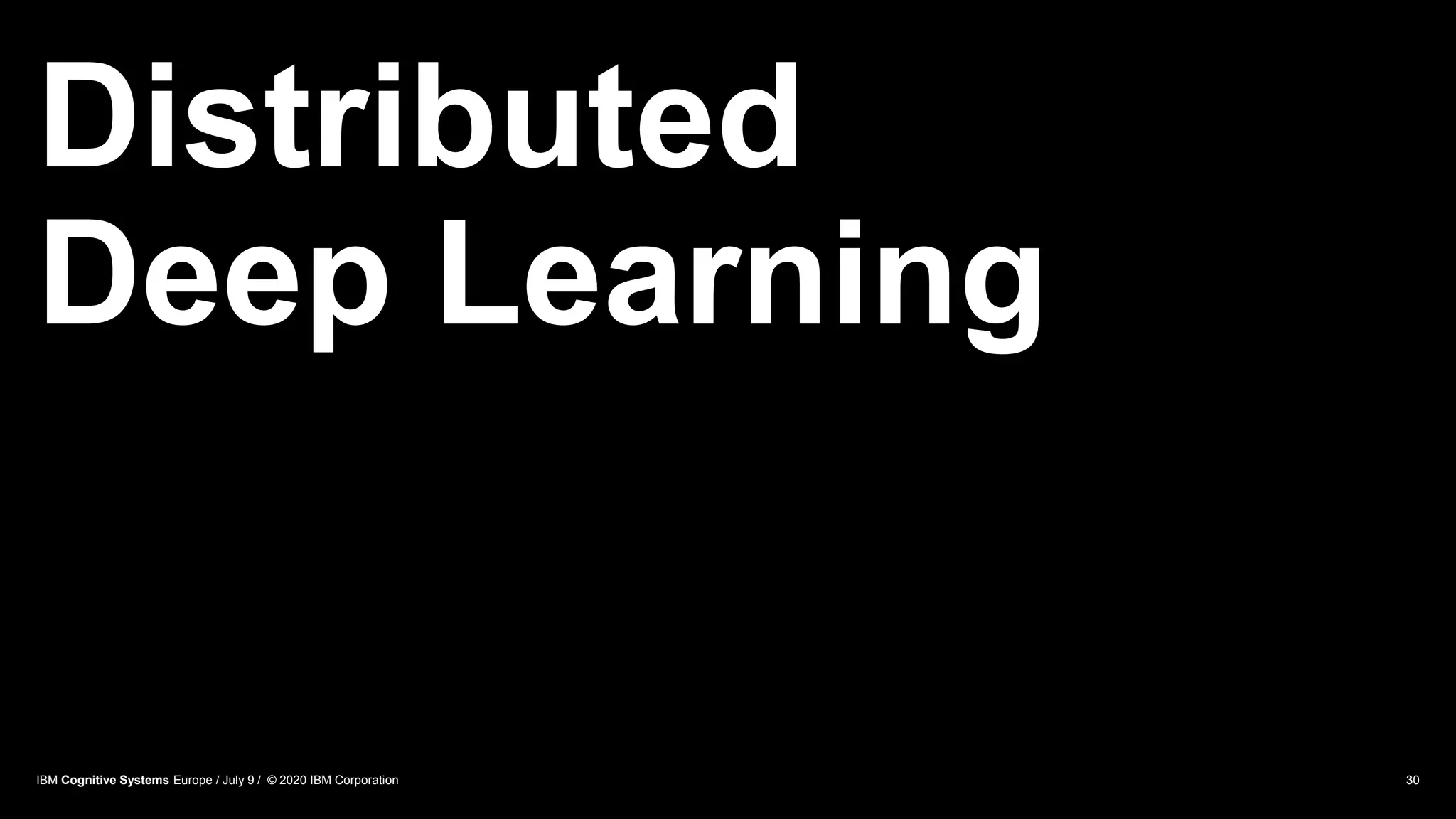Distributed
Deep Learning
30IBM Cognitive Systems Europe / July 9 / © 2020 IBM Corporation
 