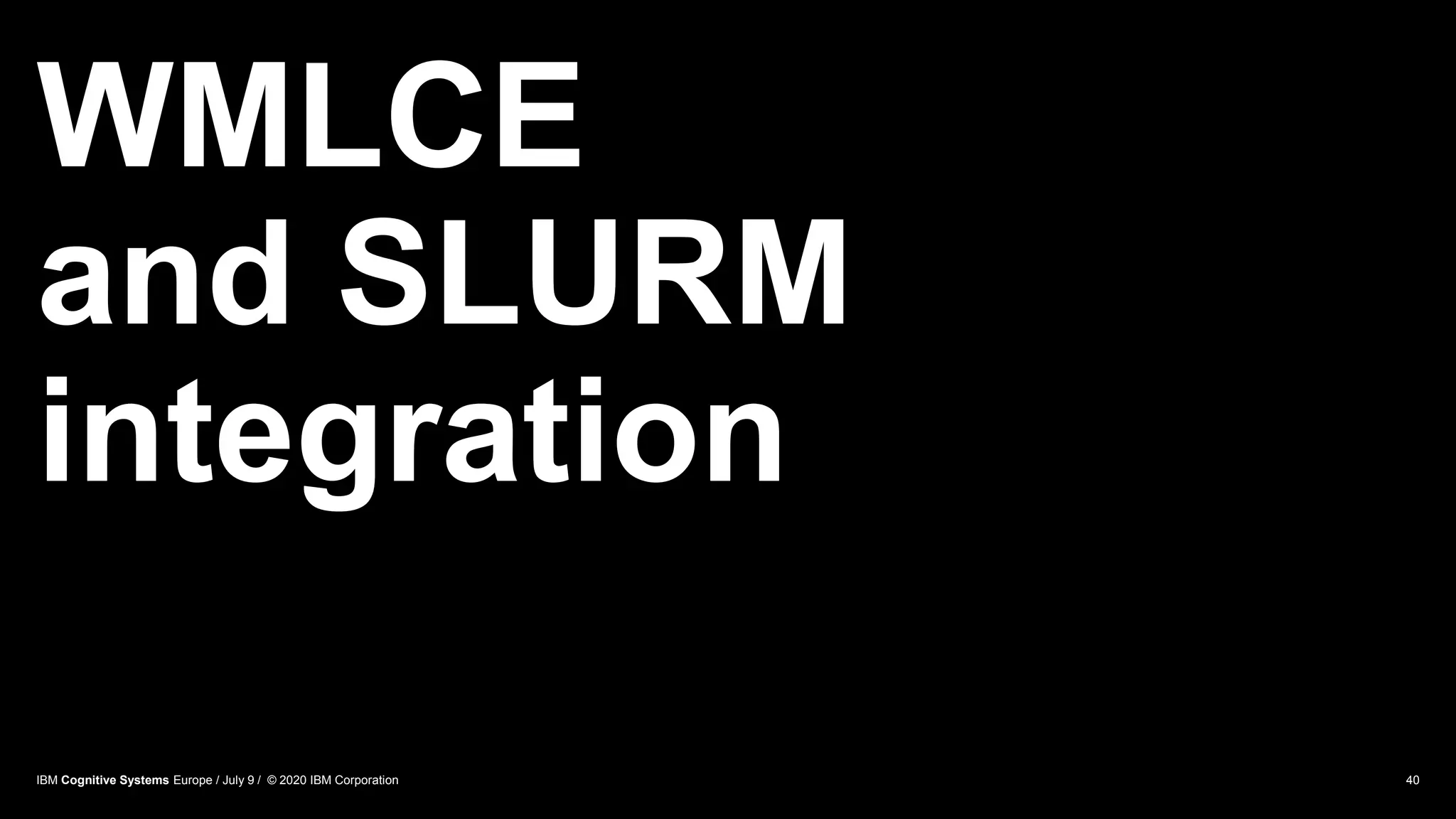 WMLCE
and SLURM
integration
40IBM Cognitive Systems Europe / July 9 / © 2020 IBM Corporation
 