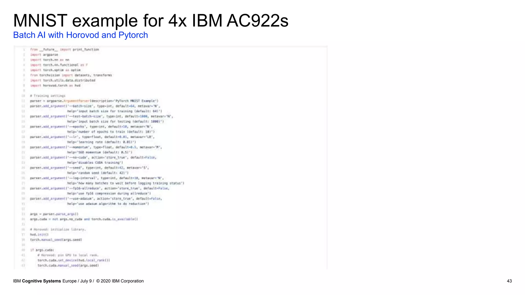 43
MNIST example for 4x IBM AC922s
Batch AI with Horovod and Pytorch
IBM Cognitive Systems Europe / July 9 / © 2020 IBM Corporation
 