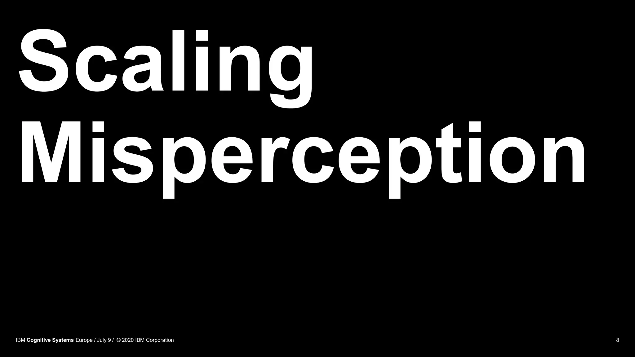 Scaling
Misperception
8IBM Cognitive Systems Europe / July 9 / © 2020 IBM Corporation
 