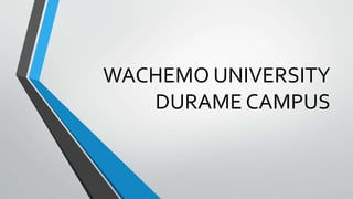 WACHEMO UNIVERSITY
DURAME CAMPUS
 