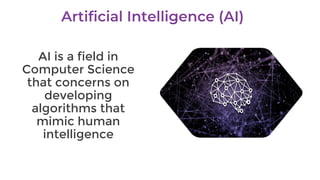 AI is a field in
Computer Science
that concerns on
developing
algorithms that
mimic human
intelligence
 