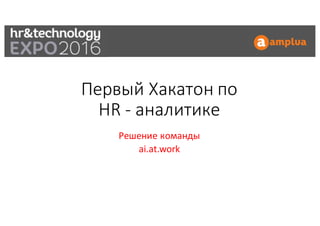 Первый	Хакатон по	
HR	- аналитике
Решение	команды	
ai.at.work
 