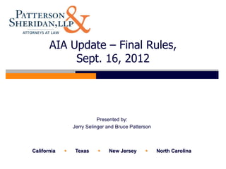 AIA Update – Final Rules,
            Sept. 16, 2012




                            Presented by:
                 Jerry Selinger and Bruce Patterson



California       Texas        New Jersey           North Carolina
 