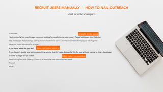 RECRUIT USERS MANUALLY — HOW TO NAIL OUTREACH
what to write: example 2
Hi Andrew,
I just noticed a few months ago you were...