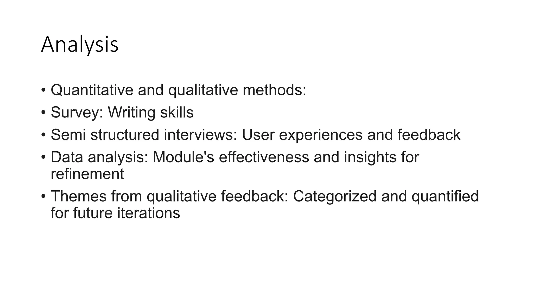 Analysis
• Quantitative and qualitative methods:
• Survey: Writing skills
• Semi structured interviews: User experiences and feedback
• Data analysis: Module's effectiveness and insights for
refinement
• Themes from qualitative feedback: Categorized and quantified
for future iterations
 