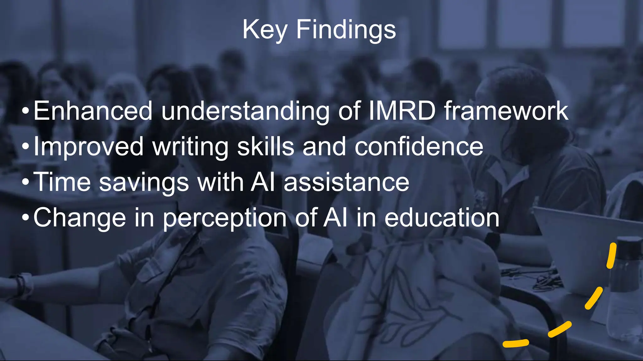 Key Findings
•Enhanced understanding of IMRD framework
•Improved writing skills and confidence
•Time savings with AI assistance
•Change in perception of AI in education
 
