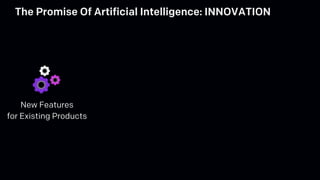 New Features
for Existing Products
The Promise Of Artificial Intelligence: INNOVATION
 