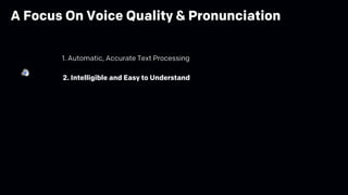 2. Intelligible and Easy to Understand
1. Automatic, Accurate Text Processing
A Focus On Voice Quality & Pronunciation
 
