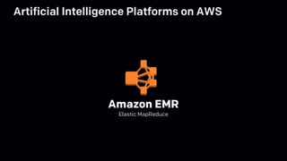 Amazon EMR
Elastic MapReduce
Artificial Intelligence Platforms on AWS
 