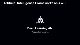 Deep Learning AMI
Popular Frameworks
Artificial Intelligence Frameworks on AWS
 