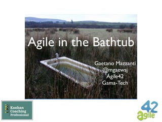 Agile in the Bathtub
            Gaetano Mazzanti
               @mgaewsj
                Agile42
              Gama-Tech
 