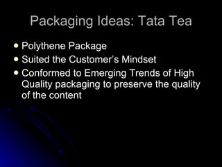 Packaging Ideas: Tata Tea <ul><li>Polythene Package </li></ul><ul><li>Suited the Customer’s Mindset </li></ul><ul><li>Conf...