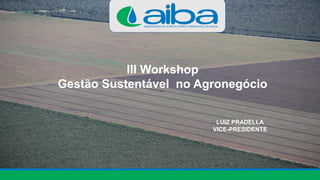 III Workshop
Gestão Sustentável no Agronegócio
LUIZ PRADELLA
VICE-PRESIDENTE
 