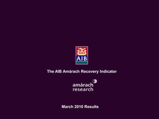 The Economic Recovery Index
     An Amárach Research Briefing
         October Index Results




       The AIB Amárach Recovery Indicator




              March 2010 Results

                                        © Amárach Research 2009
 