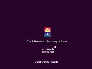 The Economic Recovery Index
     An Amárach Research Briefing
         October Index Results




       The AIB Amárach Recovery Indicator




             October 2010 Results

                                        © Amárach Research 2009
 