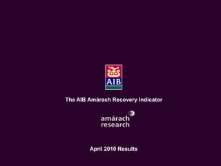 The Economic Recovery Index
     An Amárach Research Briefing
         October Index Results




       The AIB Amárach Recovery Indicator




               April 2010 Results

                                        © Amárach Research 2009
 