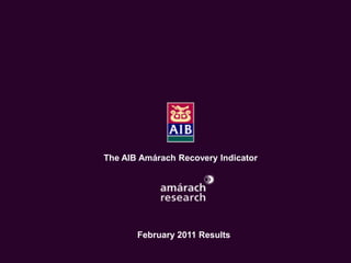 The Economic Recovery Index
     An Amárach Research Briefing
         October Index Results




       The AIB Amárach Recovery Indicator




              February 2011 Results

                                        © Amárach Research 2009
 