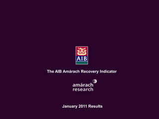 The Economic Recovery Index
     An Amárach Research Briefing
         October Index Results




       The AIB Amárach Recovery Indicator




              January 2011 Results

                                        © Amárach Research 2009
 