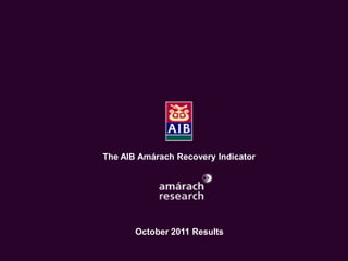 The Economic Recovery Index
     An Amárach Research Briefing
         October Index Results




       The AIB Amárach Recovery Indicator




              October 2011 Results

                                        © Amárach Research 2009
 