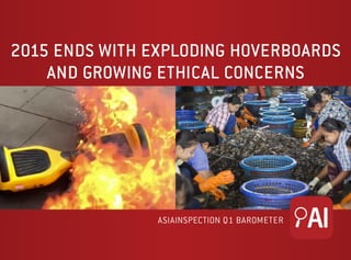 2015 ENDS WITH EXPLODING HOVERBOARDS
AND GROWING ETHICAL CONCERNS
ASIAINSPECTION Q1 BAROMETER
 