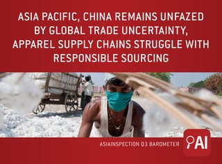 ASIA PACIFIC UNFAZED BY GLOBAL TRADE
UNCERTAINTY, APPAREL SUPPLY CHAINS
STRUGGLE WITH RESPONSIBLE SOURCING
ASIAINSPECTION Q3 BAROMETER
 