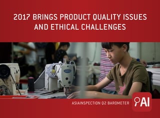 2017 BRINGS PRODUCT QUALITY ISSUES
AND ETHICAL CHALLENGES
ASIAINSPECTION Q2 BAROMETER
 