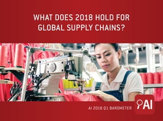 WHAT DOES 2018 HOLD FOR
GLOBAL SUPPLY CHAINS?
AI 2018 Q1 BAROMETER
 