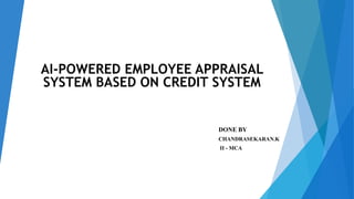 .
AI-POWERED EMPLOYEE APPRAISAL
SYSTEM BASED ON CREDIT SYSTEM
DONE BY
CHANDRASEKARAN.K
II - MCA
 
