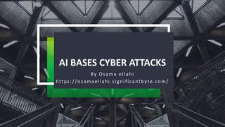 AI BASES CYBER ATTACKS
By Osama ellahi
https://osamaellahi.significantbyte.com/
 