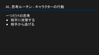 AI、思考ルーチン - キャラクターの行動
一つだけの思考
● 相手に攻撃する
● 相手から逃げる
 