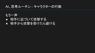 AI、思考ルーチン - キャラクターの行動
もう一声
● 相手に近づいて攻撃する
● 相手から攻撃を受けたら避ける
 