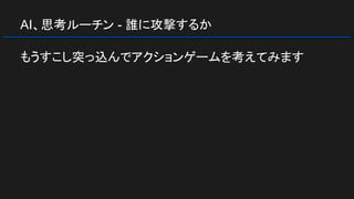 AI、思考ルーチン - 誰に攻撃するか
もうすこし突っ込んでアクションゲームを考えてみます
 
