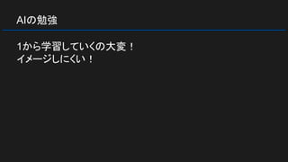 AIの勉強
1から学習していくの大変！
イメージしにくい！
 