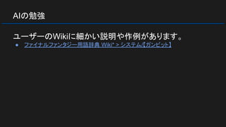 AIの勉強
ユーザーのWikiに細かい説明や作例があります。
● ファイナルファンタジー用語辞典 Wiki* > システム/【ガンビット】
 